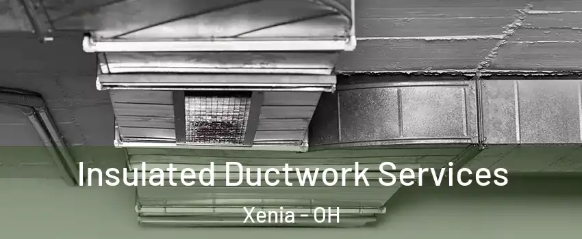  Insulated Ductwork Services Xenia - OH