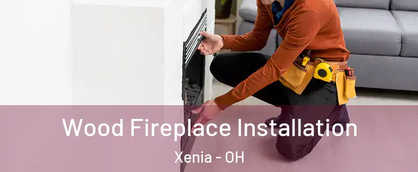  Wood Fireplace Installation Xenia - OH