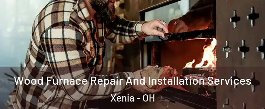 Wood Furnace Repair And Installation Services Xenia - OH